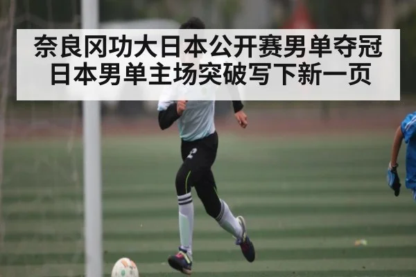 奈良冈功大日本公开赛男单夺冠 日本男单主场突破写下新一页（Kaiyun Sports）